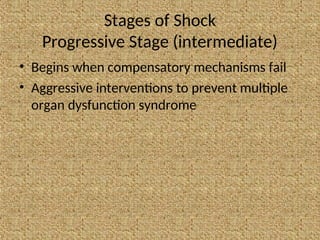 Stages of Shock
Progressive Stage (intermediate)
• Begins when compensatory mechanisms fail
• Aggressive interventions to prevent multiple
organ dysfunction syndrome
 
