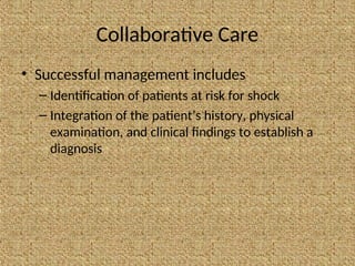 Collaborative Care
• Successful management includes
– Identification of patients at risk for shock
– Integration of the patient’s history, physical
examination, and clinical findings to establish a
diagnosis
 