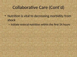Collaborative Care (Cont’d)
• Nutrition is vital to decreasing morbidity from
shock
– Initiate enteral nutrition within the first 24 hours
 