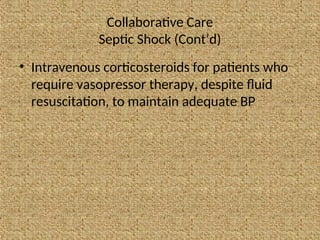 Collaborative Care
Septic Shock (Cont’d)
• Intravenous corticosteroids for patients who
require vasopressor therapy, despite fluid
resuscitation, to maintain adequate BP
 