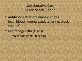 Collaborative Care
Septic Shock (Cont’d)
• Antibiotics after obtaining cultures
(e.g., blood, wound exudate, urine, stool,
sputum)
• Drotrecogin alfa (Xigris)
– Major side effect: Bleeding
 