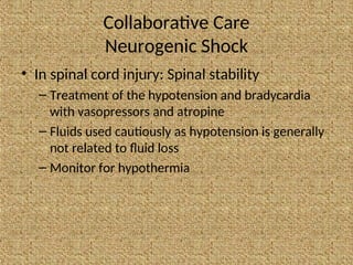 Collaborative Care
Neurogenic Shock
• In spinal cord injury: Spinal stability
– Treatment of the hypotension and bradycardia
with vasopressors and atropine
– Fluids used cautiously as hypotension is generally
not related to fluid loss
– Monitor for hypothermia
 