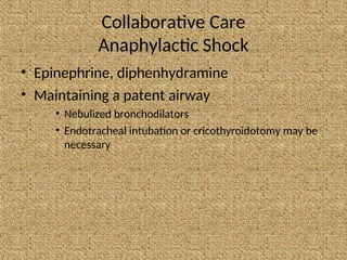 Collaborative Care
Anaphylactic Shock
• Epinephrine, diphenhydramine
• Maintaining a patent airway
• Nebulized bronchodilators
• Endotracheal intubation or cricothyroidotomy may be
necessary
 