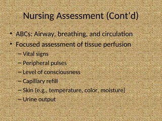 Nursing Assessment (Cont’d)
• ABCs: Airway, breathing, and circulation
• Focused assessment of tissue perfusion
– Vital signs
– Peripheral pulses
– Level of consciousness
– Capillary refill
– Skin (e.g., temperature, color, moisture)
– Urine output
 