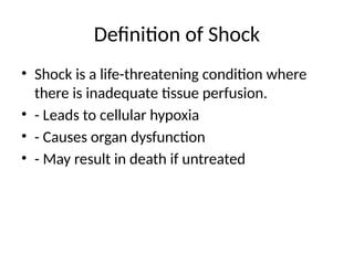 Definition of Shock
• Shock is a life-threatening condition where
there is inadequate tissue perfusion.
• - Leads to cellular hypoxia
• - Causes organ dysfunction
• - May result in death if untreated
 