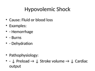 Hypovolemic Shock
• Cause: Fluid or blood loss
• Examples:
• - Hemorrhage
• - Burns
• - Dehydration
• Pathophysiology:
• - ↓ Preload → ↓ Stroke volume → ↓ Cardiac
output
 