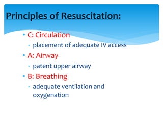 Principles of Resuscitation:
• C: Circulation
• placement of adequate IV access
• A: Airway
• patent upper airway
• B: Breathing
• adequate ventilation and
oxygenation
 