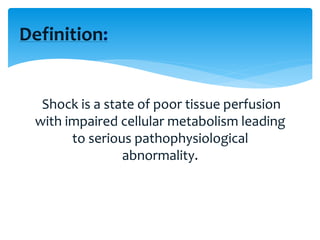 Shock is a state of poor tissue perfusion
with impaired cellular metabolism leading
to serious pathophysiological
abnormality.
Definition:
 