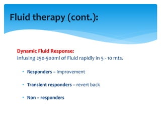 Dynamic Fluid Response:
Infusing 250-500ml of Fluid rapidly in 5 - 10 mts.
• Responders – Improvement
• Transient responders – revert back
• Non – responders
Fluid therapy (cont.):
 