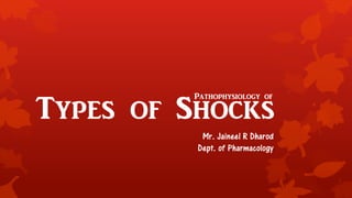 Types of Shocks
Mr. Jaineel R Dharod
Dept. of Pharmacology
Pathophysiology of
 
