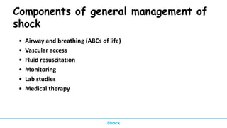 Components of general management of
shock
• Airway and breathing (ABCs of life)
• Vascular access
• Fluid resuscitation
• Monitoring
• Lab studies
• Medical therapy
Shock
 