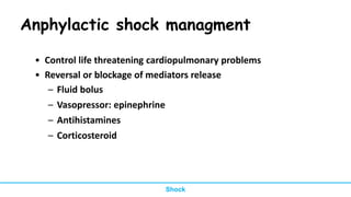 Anphylactic shock managment
• Control life threatening cardiopulmonary problems
• Reversal or blockage of mediators release
– Fluid bolus
– Vasopressor: epinephrine
– Antihistamines
– Corticosteroid
Shock
 
