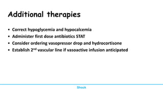 Additional therapies
• Correct hypoglycemia and hypocalcemia
• Administer first dose antibiotics STAT
• Consider ordering vasopressor drop and hydrocortisone
• Establish 2nd vascular line if vasoactive infusion anticipated
Shock
 