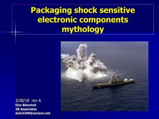 Packaging shock sensitive
electronic components
mythology
3/28/18 rev A
Don Blanchet
3B Associates
dwb3298@verizon.net
 
