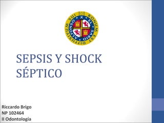 SEPSIS Y SHOCK
      SÉPTICO

Riccardo Brigo
NP 102464
II Odontología
 