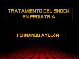 Tratamiento del Shock
    en pediatría


   Fernando Aylló n
 