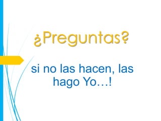 ¿Preguntas?
si no las hacen, las
    hago Yo…!
 