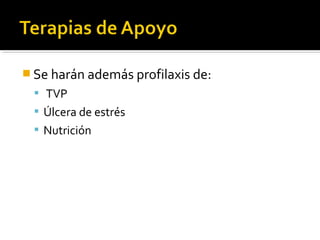  Se harán además profilaxis de:
  TVP
  Úlcera de estrés
  Nutrición
 