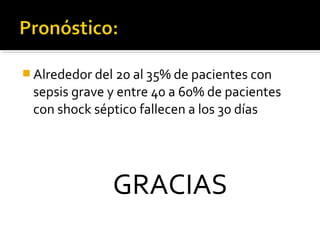  Alrededor del 20 al 35% de pacientes con
 sepsis grave y entre 40 a 60% de pacientes
 con shock séptico fallecen a los 30 días




               GRACIAS
 