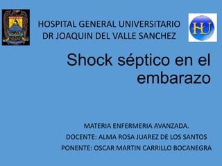 Shock séptico en el
embarazo
MATERIA ENFERMERIA AVANZADA.
DOCENTE: ALMA ROSA JUAREZ DE LOS SANTOS
PONENTE: OSCAR MARTIN CARRILLO BOCANEGRA
HOSPITAL GENERAL UNIVERSITARIO
DR JOAQUIN DEL VALLE SANCHEZ
 
