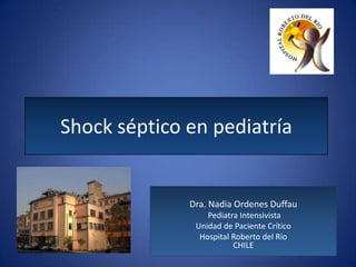 Shock séptico en pediatría Dra. Nadia Ordenes Duffau Pediatra Intensivista Unidad de Paciente Crítico Hospital Roberto del Río                                     CHILE 