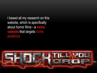 I based all my research on this
website, which is specifically
about horror films - a niche
website that targets niche
audience
 