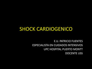 SHOCK CARDIOGENICO
E.U. PATRICIO FUENTES
ESPECIALISTA EN CUIDADOS INTENSIVOS
UPC HOSPITAL PUERTO MONTT
DOCENTE USS
 