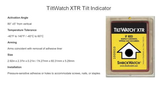 Activation Angle
80° ±5° from vertical
Temperature Tolerance
-40°F to 140°F / -40°C to 60°C
Arming
Arms coincident with removal of adhesive liner
Size
2.92in x 2.37in x 0.21in / 74.27mm x 60.31mm x 5.29mm
Installation
Pressure-sensitive adhesive or holes to accommodate screws, nails, or staples
 