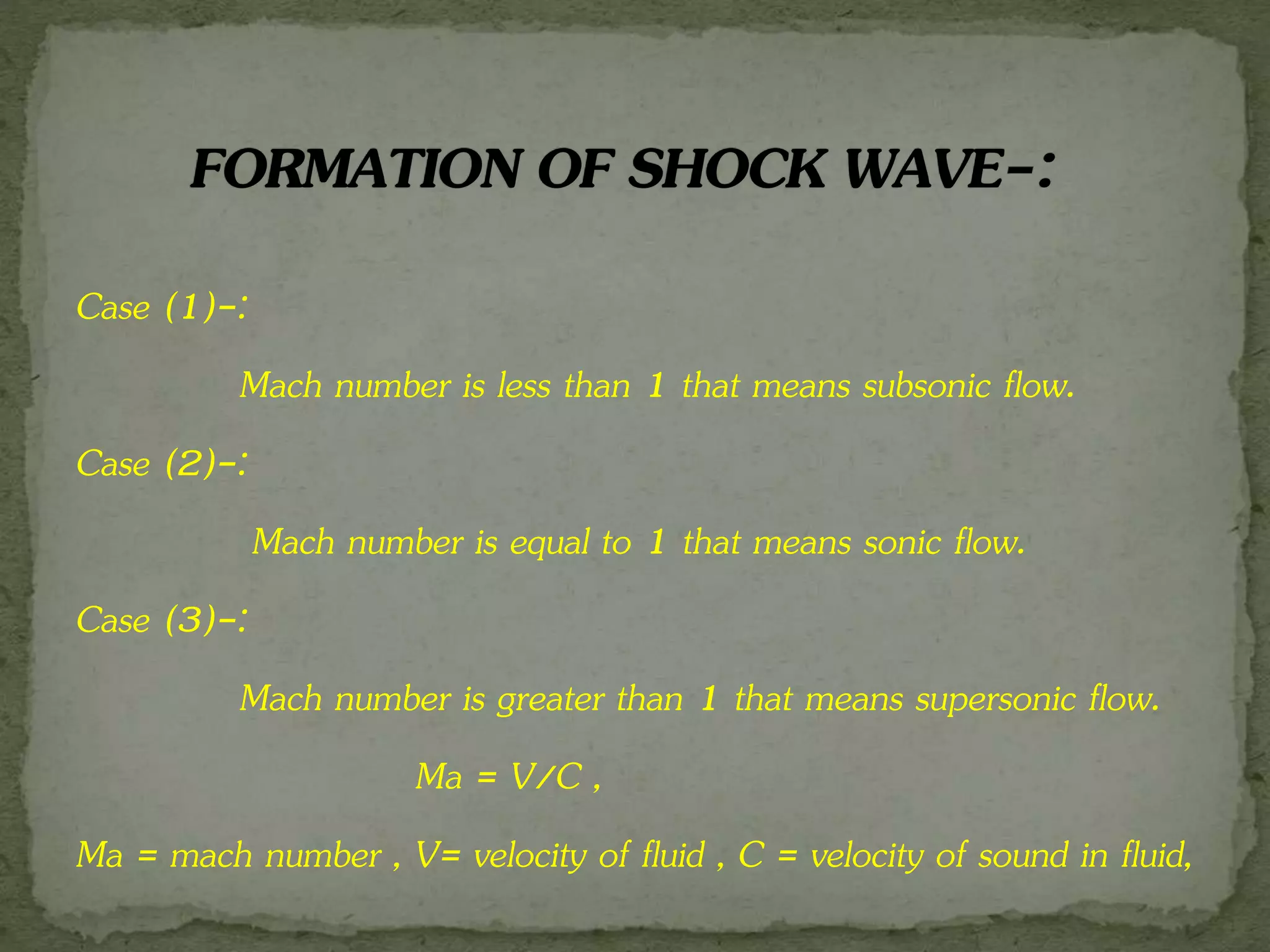 Case (1)-:
Mach number is less than 1 that means subsonic flow.
Case (2)-:
Mach number is equal to 1 that means sonic flow.
Case (3)-:
Mach number is greater than 1 that means supersonic flow.
Ma = V/C ,
Ma = mach number , V= velocity of fluid , C = velocity of sound in fluid,
 
