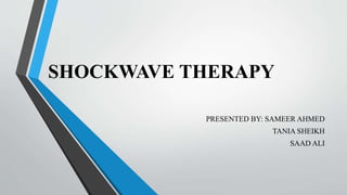 SHOCKWAVE THERAPY
PRESENTED BY: SAMEER AHMED
TANIA SHEIKH
SAAD ALI
 