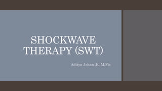 SHOCKWAVE
THERAPY (SWT)
Aditya Johan .R, M.Fis
 