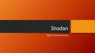 Shodan
Sesión 2 Ethical Hacking
 