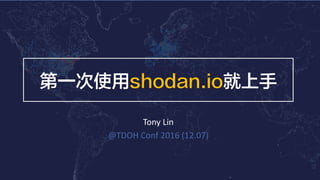第一次使用shodan.io就上手
Tony	Lin
@TDOH	Conf 2016	(12.07)
 
