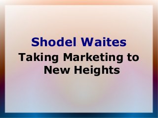 Shodel Waites
Taking Marketing to
New Heights
 