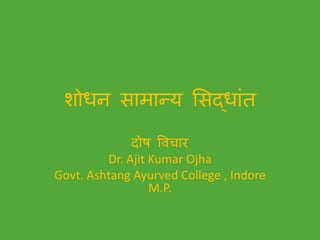 शोधन सामान्य ससदधाांत
दोष विचार
Dr. Ajit Kumar Ojha
Govt. Ashtang Ayurved College , Indore
M.P.
 