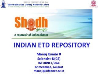 Manoj Kumar K Scientist-D(CS) INFLIBNET/UGC Ahmedabad, Gujarat [email_address] INDIAN ETD REPOSITORY 