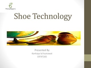 Shoe Technology
Presented By
Kanhaya lal kumawat
19TXT205
 