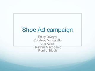 Shoe Ad campaign
Emily Owayni
Courtney Vaccarello
Jen Adler
Heather Macdonald
Rachel Bloch
 