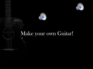 Make your own Guitar!
 