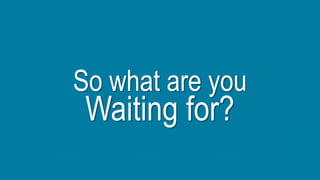 So what are you
Waiting for?
 