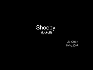 Shoeby  (kickoff) Jie Chen 10/4/2009 