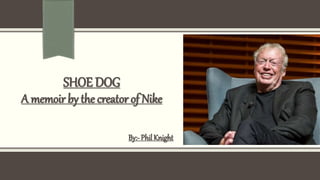 SHOE DOG
A memoir by the creator of Nike
By:- Phil Knight
 