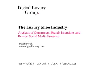 The Luxury Shoe Industry
Analysis of Consumers’ Search Intentions and
Brands’ Social Media Presence

December 2011
www.digital-luxury.com




NEW YORK | GENEVA | DUBAI | SHANGHAI
 