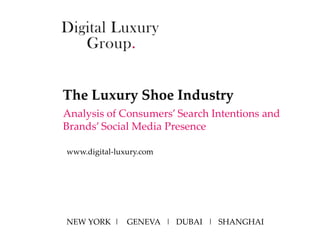 The Luxury Shoe Industry
Analysis of Consumers’ Search Intentions and
Brands’ Social Media Presence

www.digital-luxury.com




NEW YORK | GENEVA | DUBAI | SHANGHAI
 