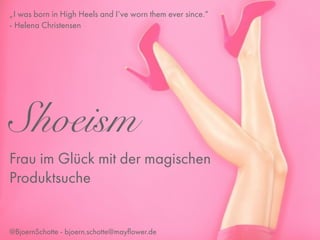 Shoeism
Frau im Glück mit der magischen
Produktsuche
@BjoernSchotte - bjoern.schotte@mayﬂower.de
„I was born in High Heels and I‘ve worn them ever since.“
- Helena Christensen
 