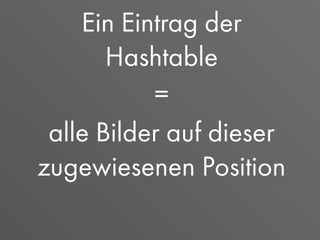 Ein Eintrag der
Hashtable
=
alle Bilder auf dieser
zugewiesenen Position
 