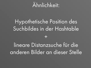 Ähnlichkeit:
Hypothetische Position des
Suchbildes in der Hashtable
+
lineare Distanzsuche für die
anderen Bilder an dieser Stelle
 