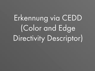 Erkennung via CEDD
(Color and Edge
Directivity Descriptor)
 