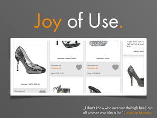 Joy of Use.
„I don‘t know who invented the high heel, but
all women owe him a lot.“ - Marilyn Monroe
 