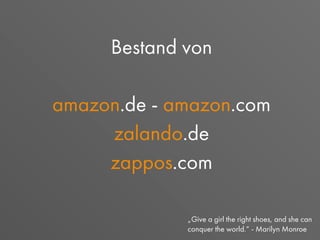 Bestand von
amazon.de - amazon.com
zalando.de
zappos.com
„Give a girl the right shoes, and she can
conquer the world.“ - Marilyn Monroe
 